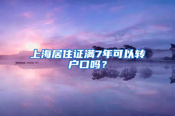 上海居住证满7年可以转户口吗？