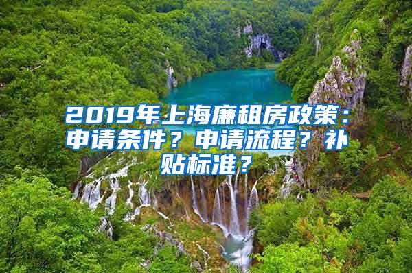 2019年上海廉租房政策：申请条件？申请流程？补贴标准？