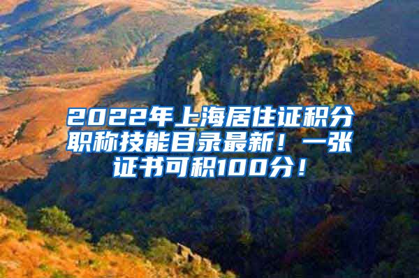 2022年上海居住证积分职称技能目录最新！一张证书可积100分！