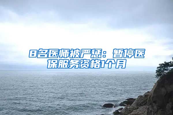 8名医师被严惩：暂停医保服务资格1个月