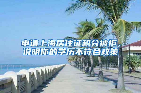 申请上海居住证积分被拒，说明你的学历不符合政策