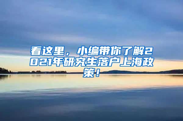 看这里，小编带你了解2021年研究生落户上海政策！