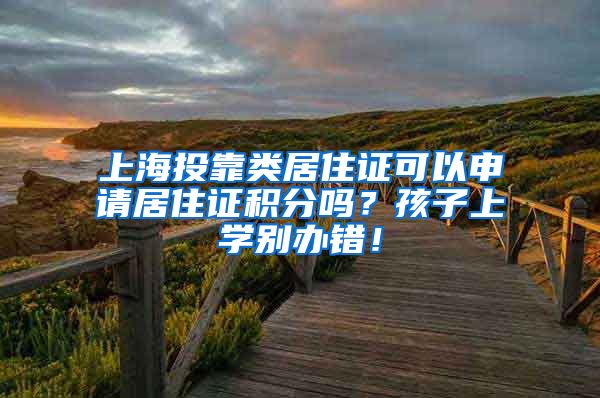 上海投靠类居住证可以申请居住证积分吗？孩子上学别办错！