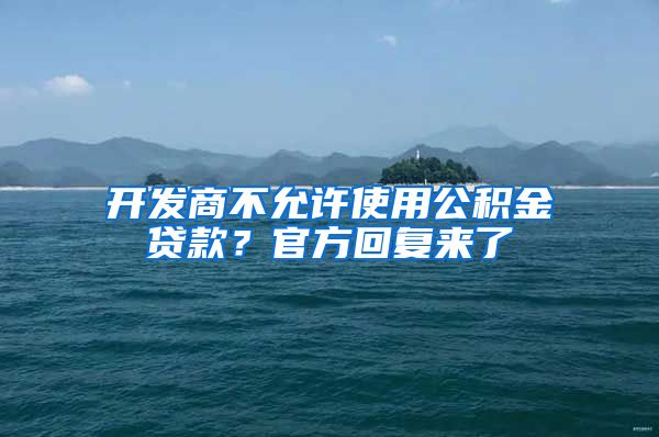 开发商不允许使用公积金贷款？官方回复来了