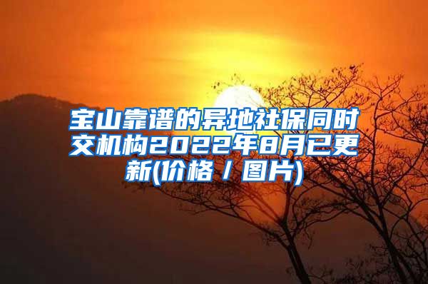 宝山靠谱的异地社保同时交机构2022年8月已更新(价格／图片)