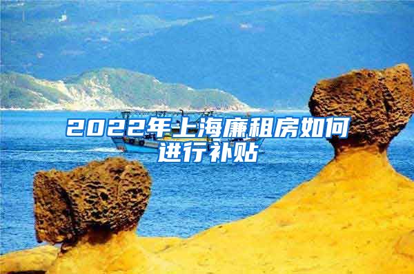 2022年上海廉租房如何进行补贴