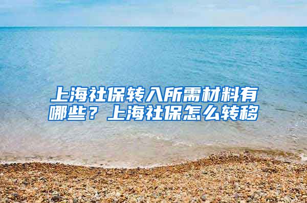 上海社保转入所需材料有哪些？上海社保怎么转移