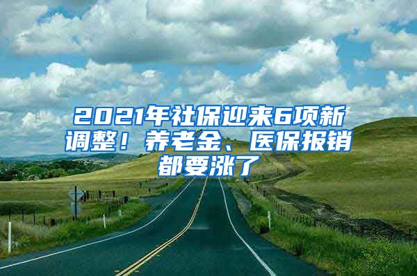 2021年社保迎来6项新调整！养老金、医保报销都要涨了