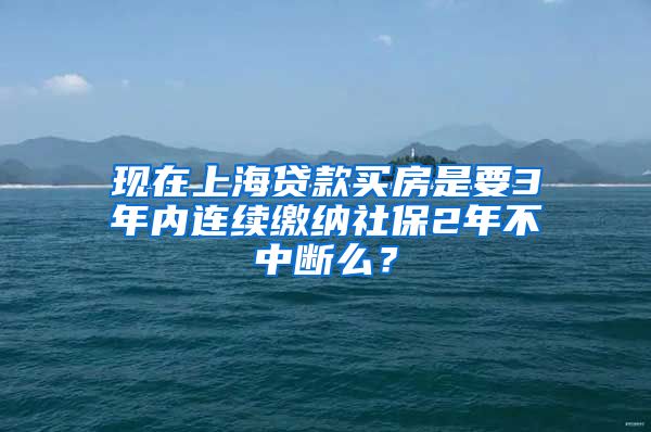 现在上海贷款买房是要3年内连续缴纳社保2年不中断么？