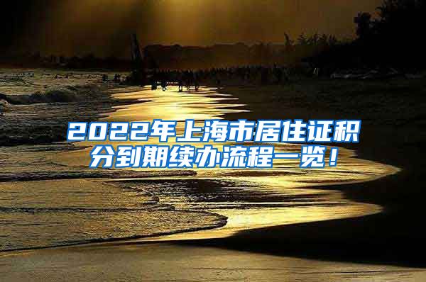 2022年上海市居住证积分到期续办流程一览！