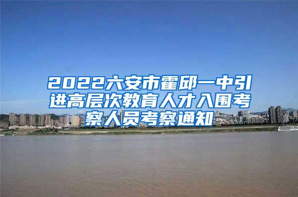 2022六安市霍邱一中引进高层次教育人才入围考察人员考察通知