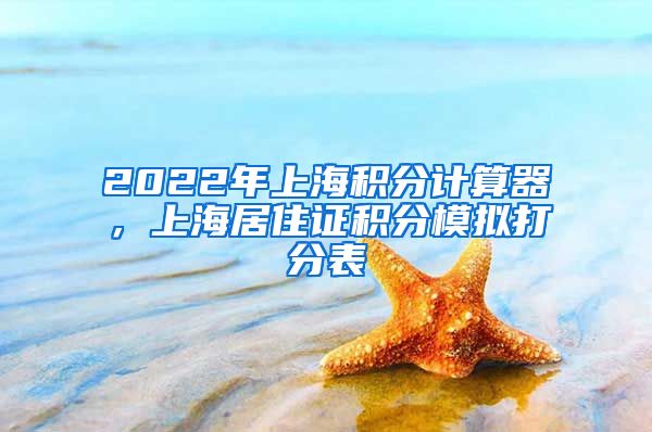 2022年上海积分计算器，上海居住证积分模拟打分表