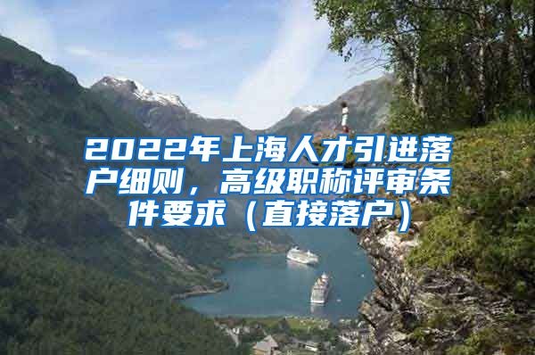 2022年上海人才引进落户细则，高级职称评审条件要求（直接落户）