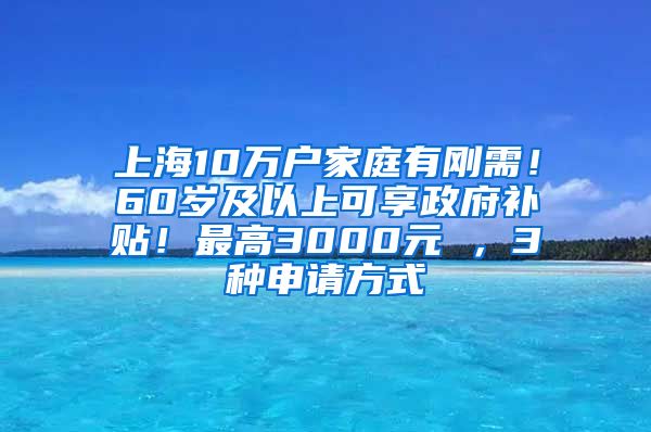 上海10万户家庭有刚需！60岁及以上可享政府补贴！最高3000元 ，3种申请方式→