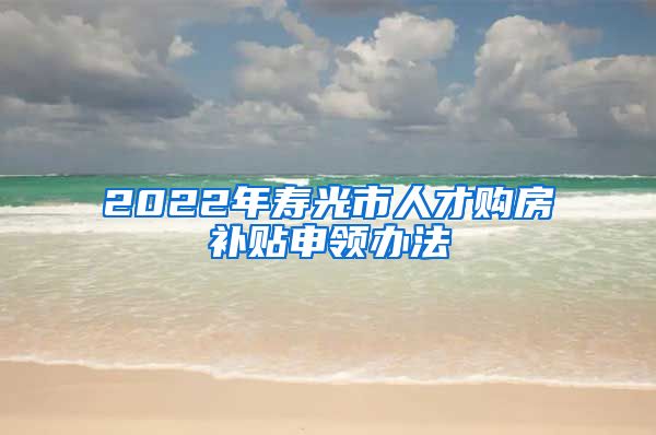 2022年寿光市人才购房补贴申领办法