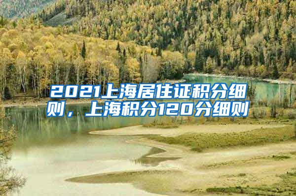 2021上海居住证积分细则，上海积分120分细则