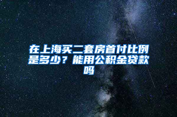 在上海买二套房首付比例是多少？能用公积金贷款吗