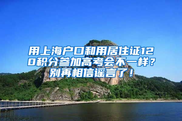 用上海户口和用居住证120积分参加高考会不一样？别再相信谣言了！