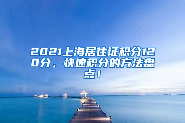 2021上海居住证积分120分，快速积分的方法盘点！