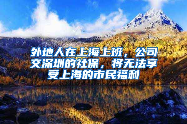 外地人在上海上班，公司交深圳的社保，将无法享受上海的市民福利