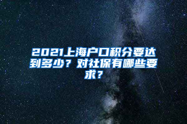 2021上海户口积分要达到多少？对社保有哪些要求？