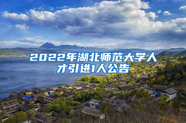 2022年湖北师范大学人才引进1人公告