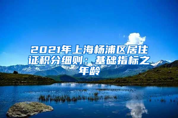 2021年上海杨浦区居住证积分细则：基础指标之年龄