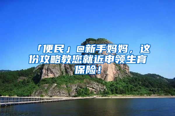 「便民」@新手妈妈，这份攻略教您就近申领生育保险！