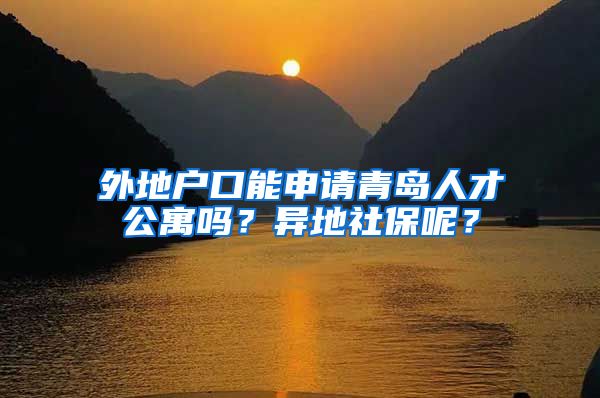 外地户口能申请青岛人才公寓吗？异地社保呢？