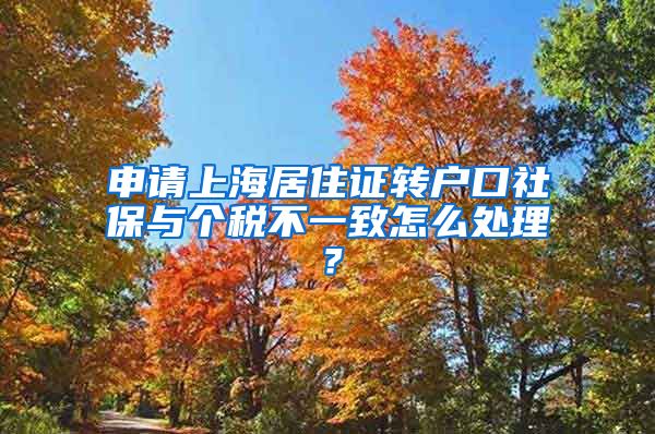 申请上海居住证转户口社保与个税不一致怎么处理？