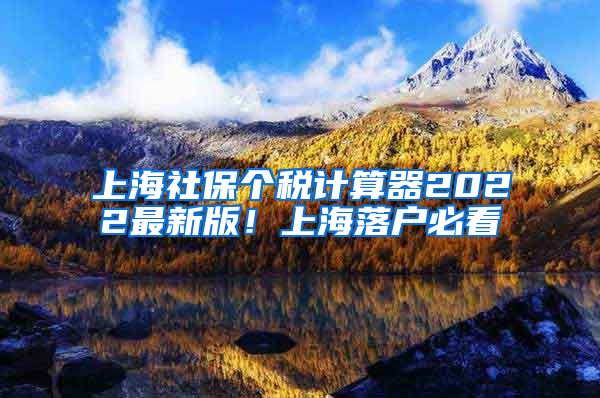 上海社保个税计算器2022最新版！上海落户必看