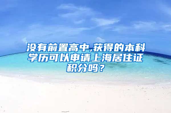 没有前置高中,获得的本科学历可以申请上海居住证积分吗？