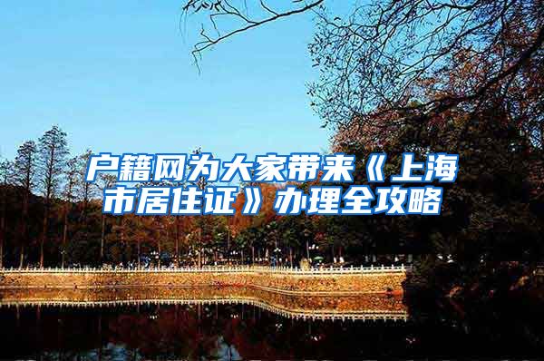 户籍网为大家带来《上海市居住证》办理全攻略