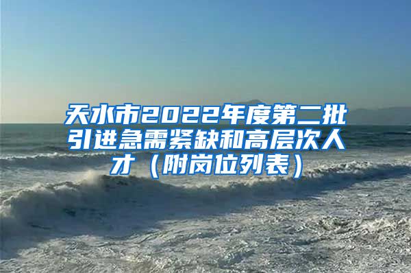 天水市2022年度第二批引进急需紧缺和高层次人才（附岗位列表）