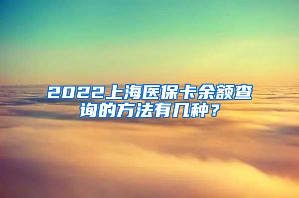 2022上海医保卡余额查询的方法有几种？