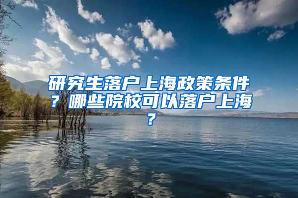 研究生落户上海政策条件？哪些院校可以落户上海？