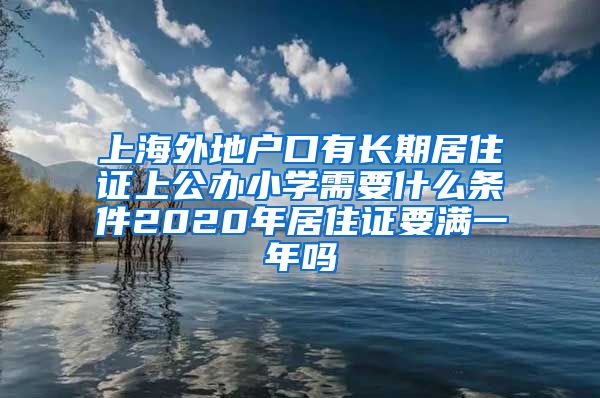 上海外地户口有长期居住证上公办小学需要什么条件2020年居住证要满一年吗