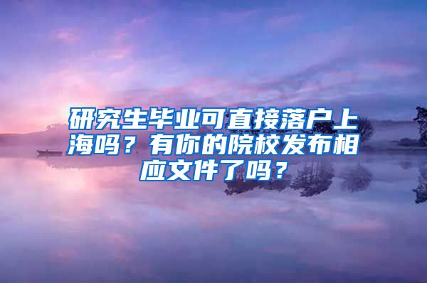 研究生毕业可直接落户上海吗？有你的院校发布相应文件了吗？