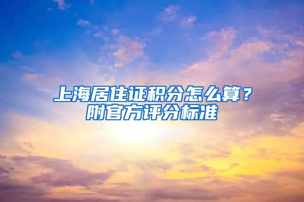 上海居住证积分怎么算？附官方评分标准