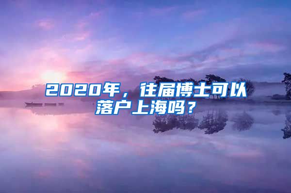 2020年，往届博士可以落户上海吗？