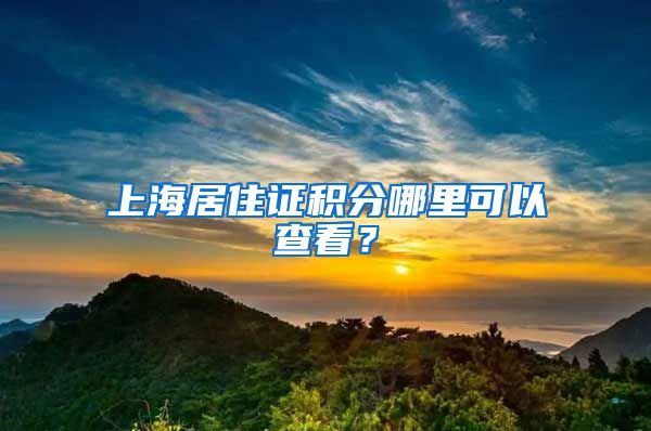 上海居住证积分哪里可以查看？