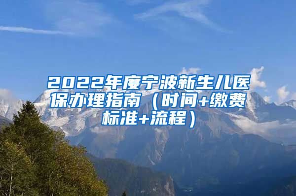 2022年度宁波新生儿医保办理指南（时间+缴费标准+流程）