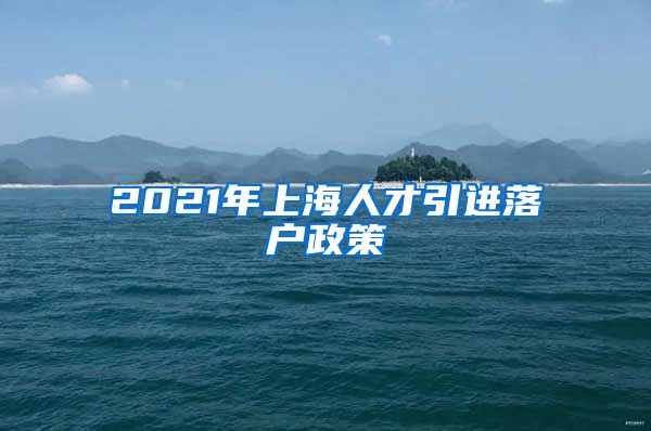 2021年上海人才引进落户政策