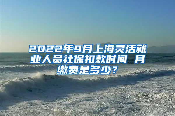 2022年9月上海灵活就业人员社保扣款时间 月缴费是多少？