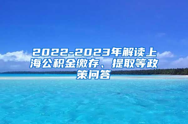 2022-2023年解读上海公积金缴存、提取等政策问答