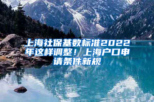 上海社保基数标准2022年这样调整！上海户口申请条件新规
