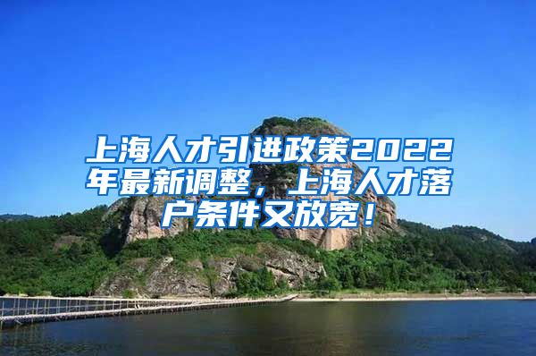 上海人才引进政策2022年最新调整，上海人才落户条件又放宽！