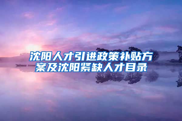 沈阳人才引进政策补贴方案及沈阳紧缺人才目录