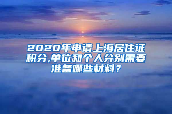 2020年申请上海居住证积分,单位和个人分别需要准备哪些材料？