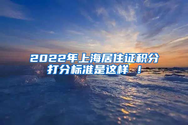2022年上海居住证积分打分标准是这样 ！